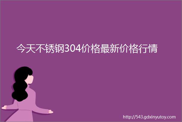 今天不锈钢304价格最新价格行情