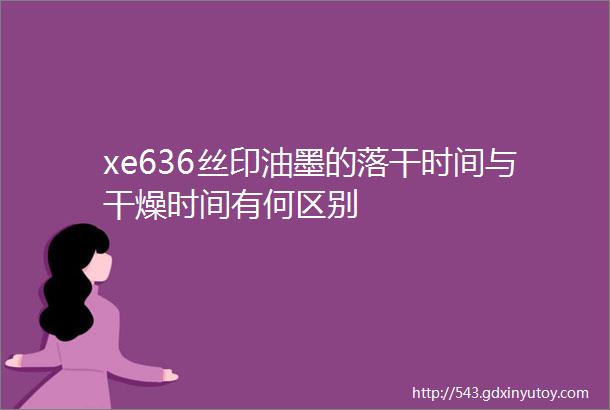 xe636丝印油墨的落干时间与干燥时间有何区别