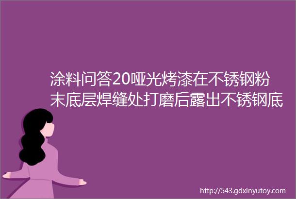 涂料问答20哑光烤漆在不锈钢粉末底层焊缝处打磨后露出不锈钢底上光泽不均问题