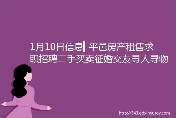 1月10日信息▎平邑房产租售求职招聘二手买卖征婚交友寻人寻物都在这