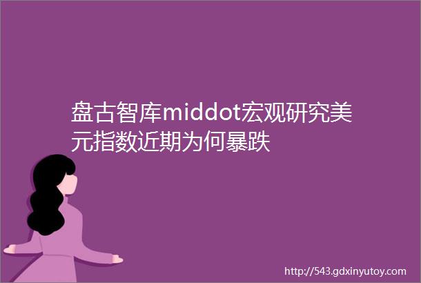 盘古智库middot宏观研究美元指数近期为何暴跌