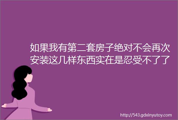 如果我有第二套房子绝对不会再次安装这几样东西实在是忍受不了了