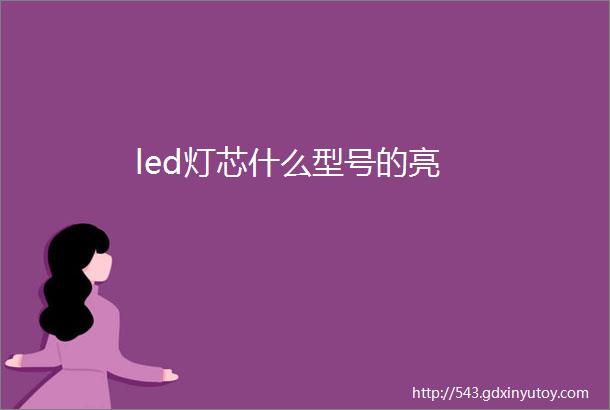 led灯芯什么型号的亮