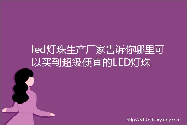 led灯珠生产厂家告诉你哪里可以买到超级便宜的LED灯珠