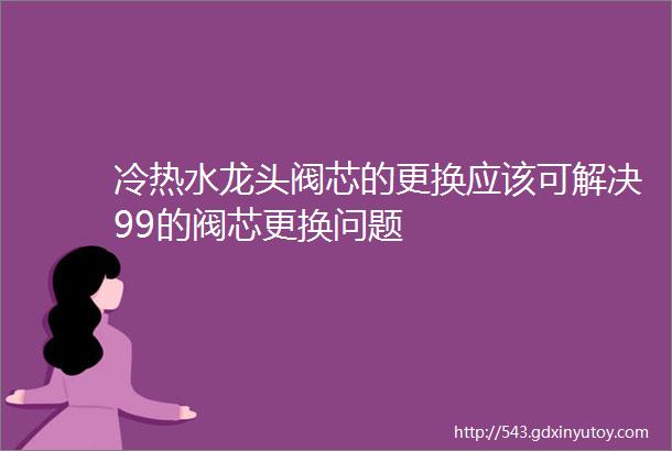 冷热水龙头阀芯的更换应该可解决99的阀芯更换问题