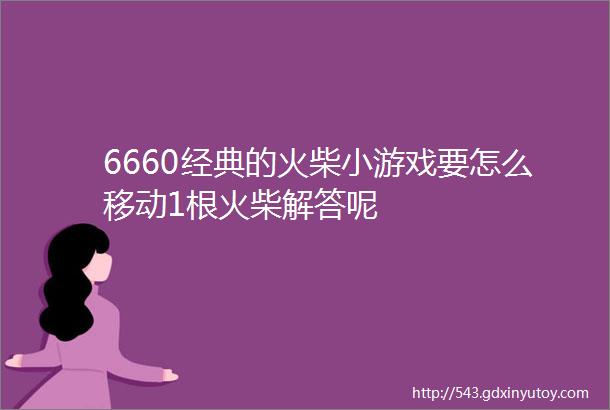 6660经典的火柴小游戏要怎么移动1根火柴解答呢