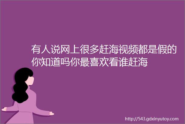 有人说网上很多赶海视频都是假的你知道吗你最喜欢看谁赶海