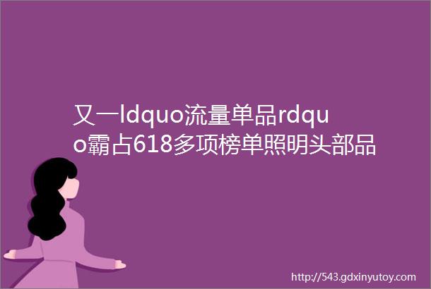 又一ldquo流量单品rdquo霸占618多项榜单照明头部品牌都在布局