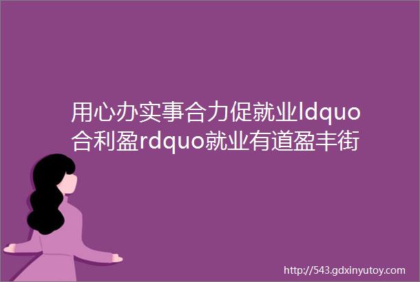 用心办实事合力促就业ldquo合利盈rdquo就业有道盈丰街道销售类职位招聘了总有一个适合你