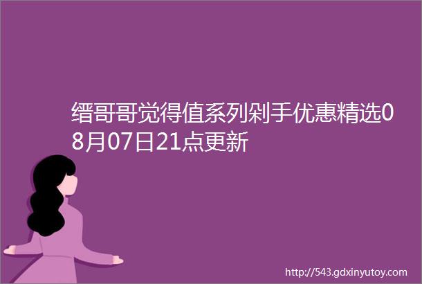 缙哥哥觉得值系列剁手优惠精选08月07日21点更新