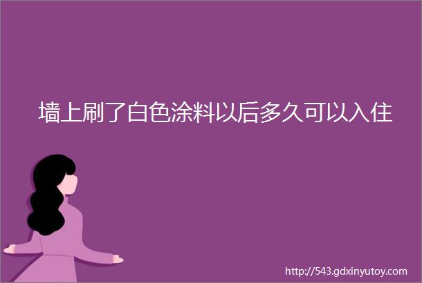 墙上刷了白色涂料以后多久可以入住