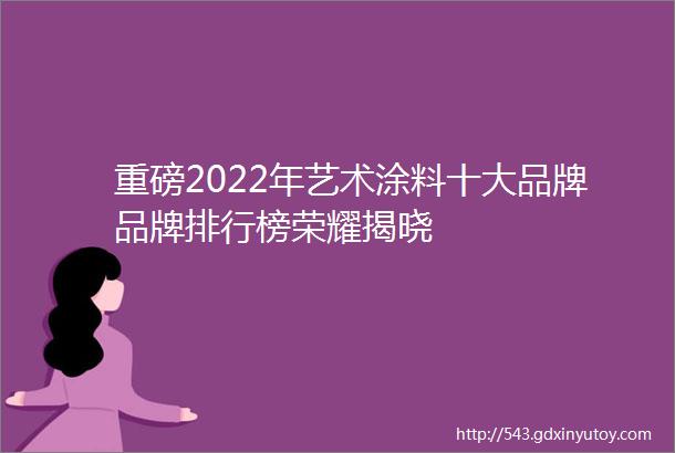 重磅2022年艺术涂料十大品牌品牌排行榜荣耀揭晓