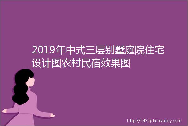 2019年中式三层别墅庭院住宅设计图农村民宿效果图