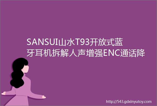 SANSUI山水T93开放式蓝牙耳机拆解人声增强ENC通话降噪