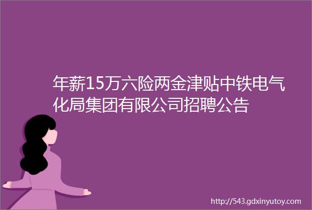 年薪15万六险两金津贴中铁电气化局集团有限公司招聘公告