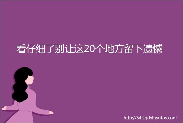 看仔细了别让这20个地方留下遗憾