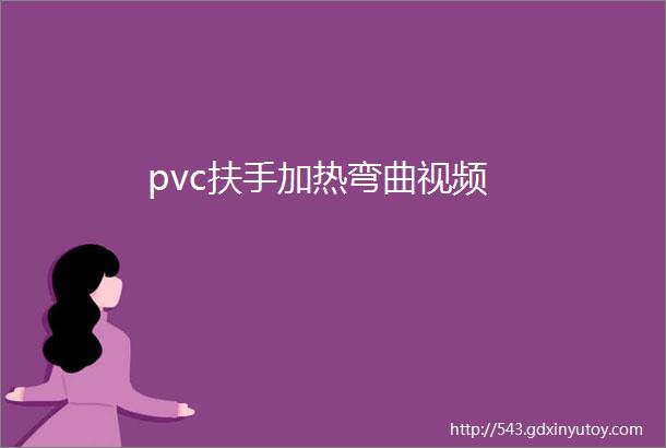 pvc扶手加热弯曲视频