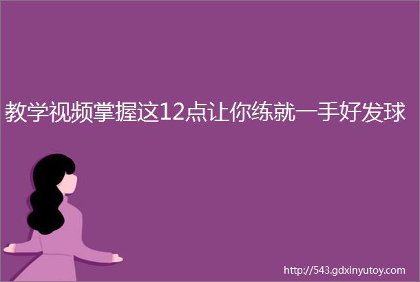 教学视频掌握这12点让你练就一手好发球