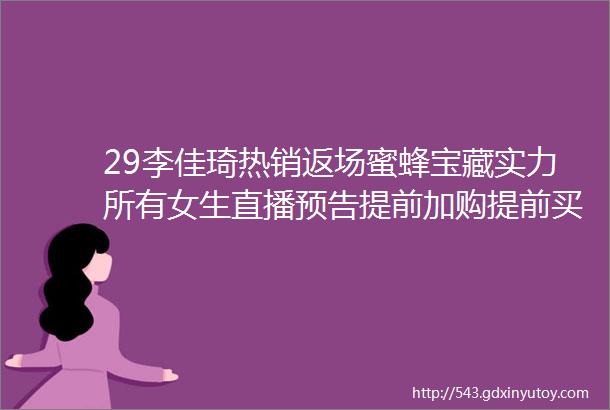 29李佳琦热销返场蜜蜂宝藏实力所有女生直播预告提前加购提前买