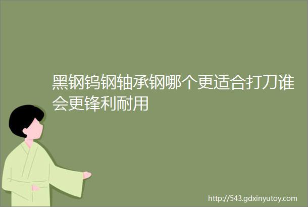 黑钢钨钢轴承钢哪个更适合打刀谁会更锋利耐用