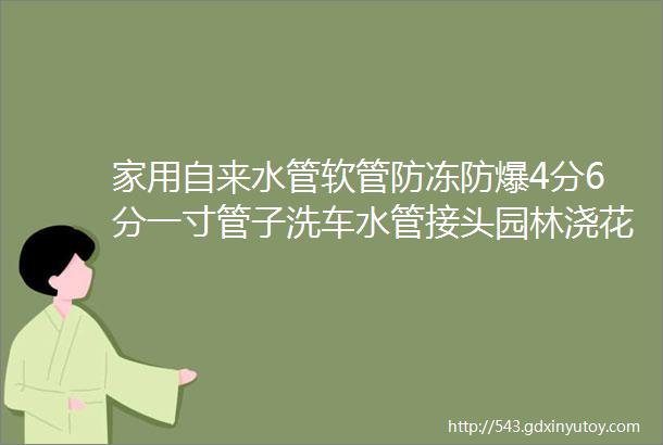 家用自来水管软管防冻防爆4分6分一寸管子洗车水管接头园林浇花菜