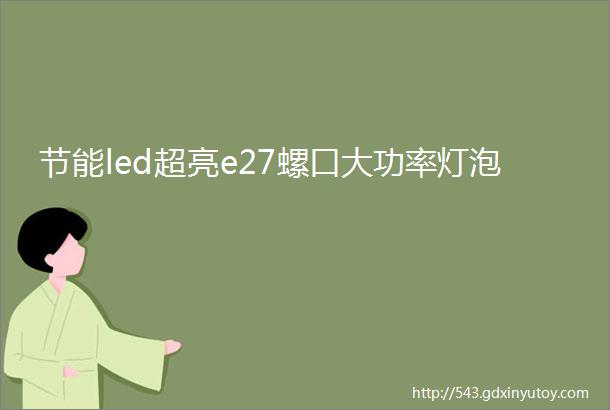 节能led超亮e27螺口大功率灯泡