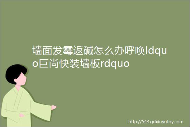 墙面发霉返碱怎么办呼唤ldquo巨尚快装墙板rdquo