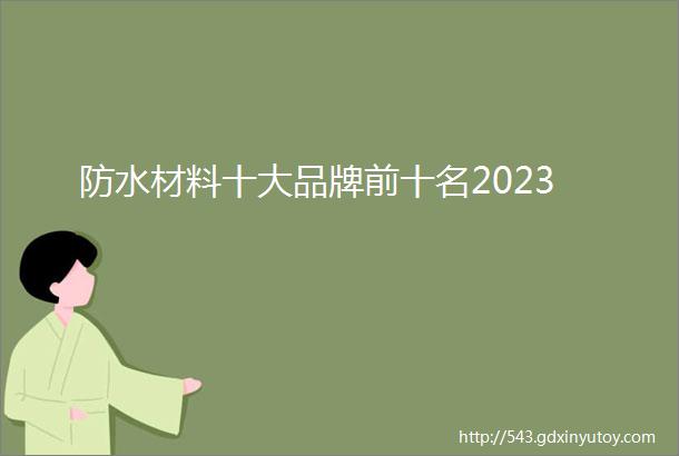 防水材料十大品牌前十名2023