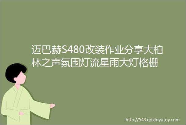 迈巴赫S480改装作业分享大柏林之声氛围灯流星雨大灯格栅