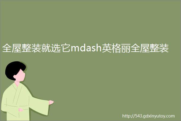 全屋整装就选它mdash英格丽全屋整装