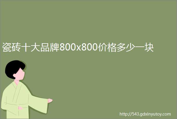 瓷砖十大品牌800x800价格多少一块