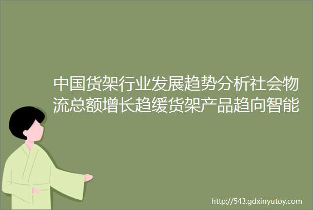 中国货架行业发展趋势分析社会物流总额增长趋缓货架产品趋向智能化自动化和定制化图