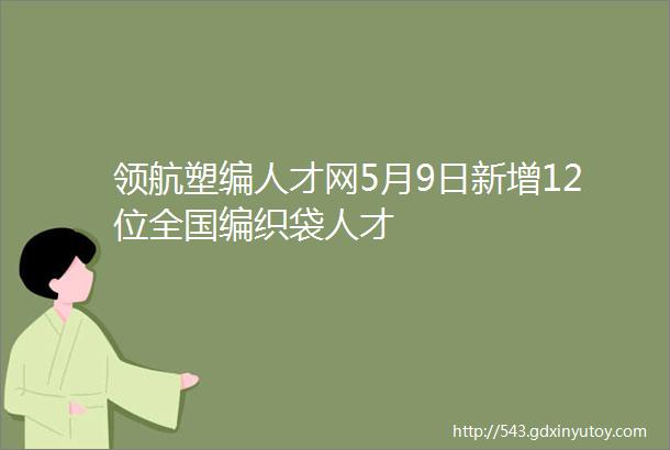 领航塑编人才网5月9日新增12位全国编织袋人才