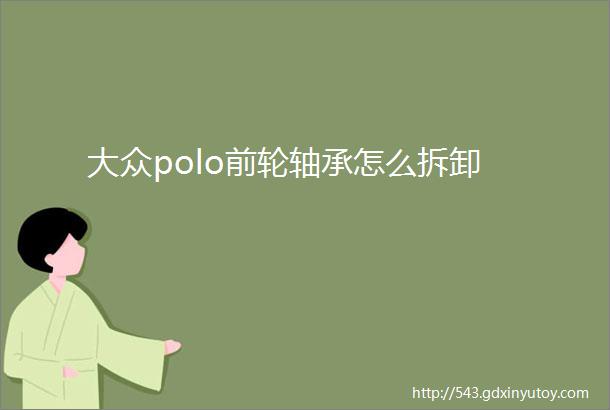 大众polo前轮轴承怎么拆卸