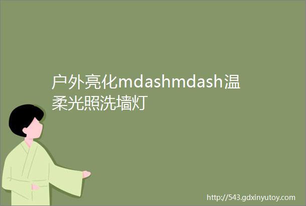 户外亮化mdashmdash温柔光照洗墙灯