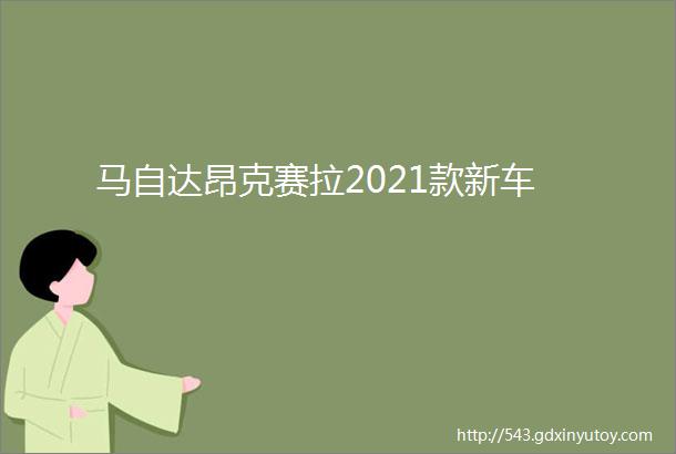 马自达昂克赛拉2021款新车