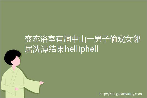 变态浴室有洞中山一男子偷窥女邻居洗澡结果helliphellip