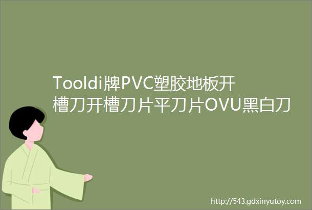 Tooldi牌PVC塑胶地板开槽刀开槽刀片平刀片OVU黑白刀