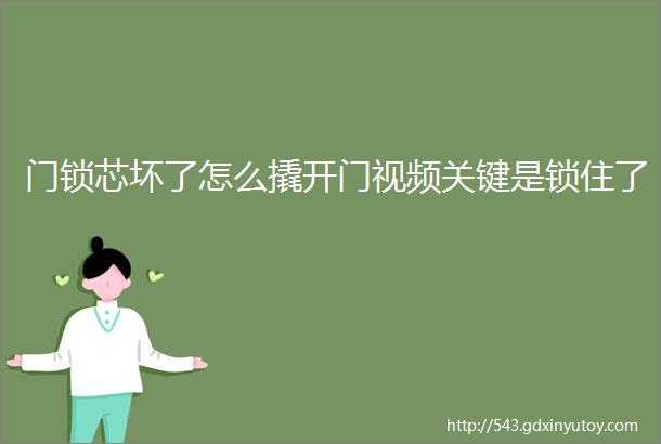 门锁芯坏了怎么撬开门视频关键是锁住了