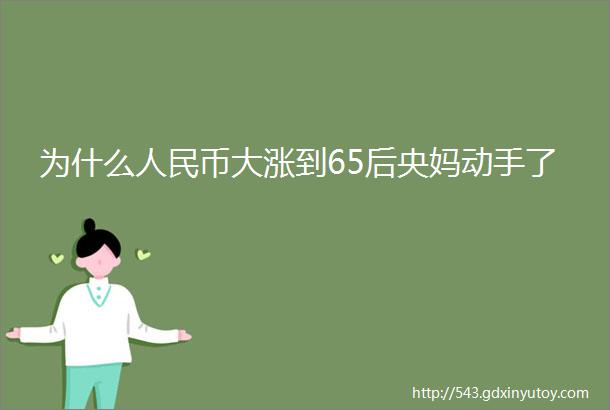 为什么人民币大涨到65后央妈动手了