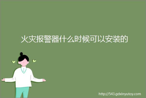 火灾报警器什么时候可以安装的