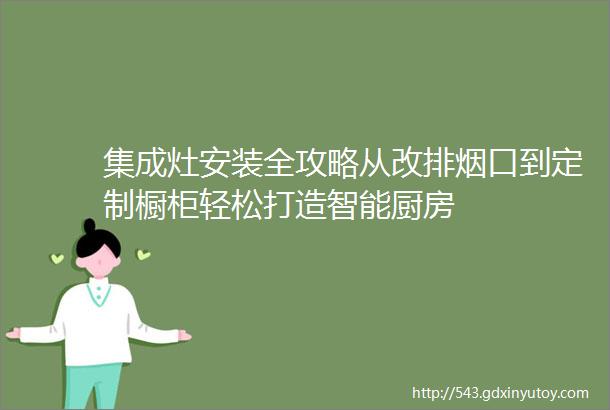 集成灶安装全攻略从改排烟口到定制橱柜轻松打造智能厨房