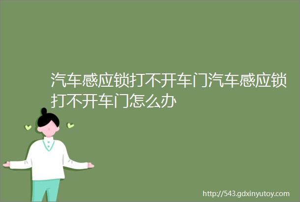 汽车感应锁打不开车门汽车感应锁打不开车门怎么办