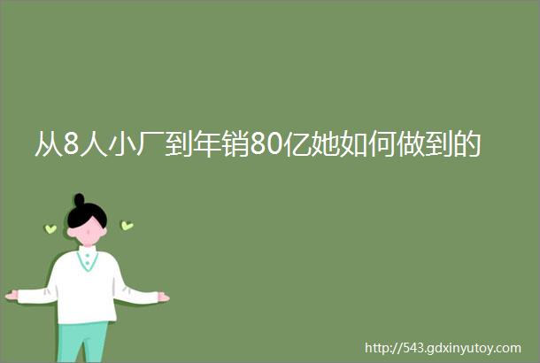 从8人小厂到年销80亿她如何做到的