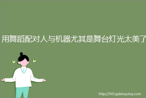 用舞蹈配对人与机器尤其是舞台灯光太美了