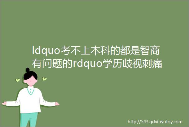 ldquo考不上本科的都是智商有问题的rdquo学历歧视刺痛了多少人