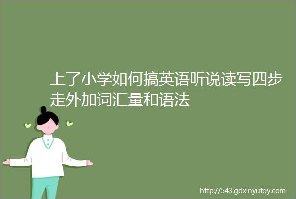 上了小学如何搞英语听说读写四步走外加词汇量和语法