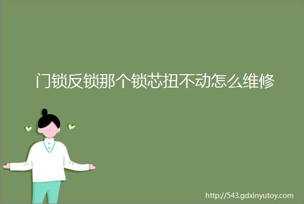 门锁反锁那个锁芯扭不动怎么维修