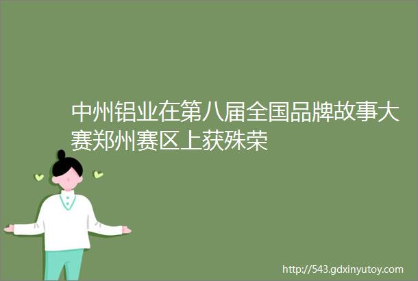 中州铝业在第八届全国品牌故事大赛郑州赛区上获殊荣