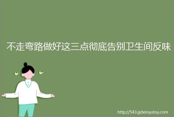 不走弯路做好这三点彻底告别卫生间反味